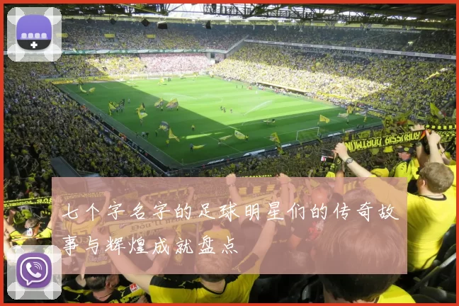 七个字名字的足球明星们的传奇故事与辉煌成就盘点
