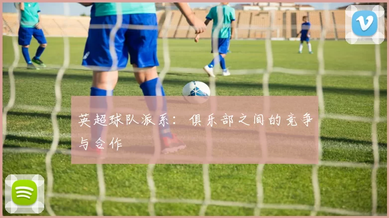 英超球队派系：俱乐部之间的竞争与合作