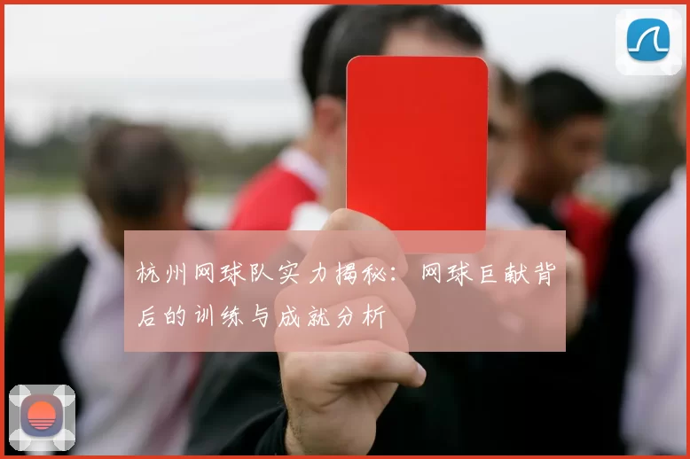 杭州网球队实力揭秘：网球巨献背后的训练与成就分析