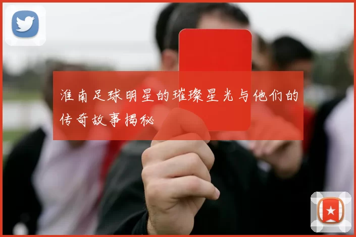 淮南足球明星的璀璨星光与他们的传奇故事揭秘