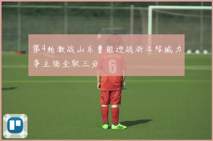 第4轮激战山东鲁能迎战浙江绿城力争主场全取三分