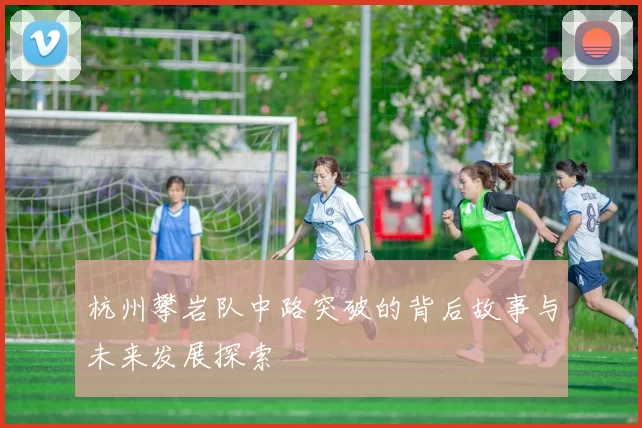 杭州攀岩队中路突破的背后故事与未来发展探索