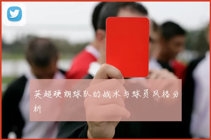 英超硬朗球队的战术与球员风格分析