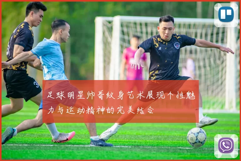 足球明星帅哥纹身艺术展现个性魅力与运动精神的完美结合
