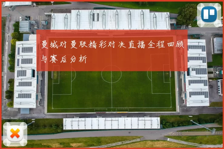 曼城对曼联精彩对决直播全程回顾与赛后分析