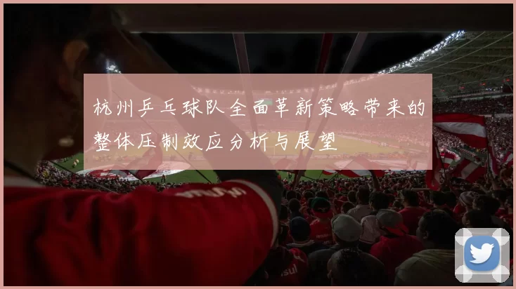 杭州乒乓球队全面革新策略带来的整体压制效应分析与展望