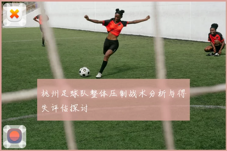 杭州足球队整体压制战术分析与得失评估探讨
