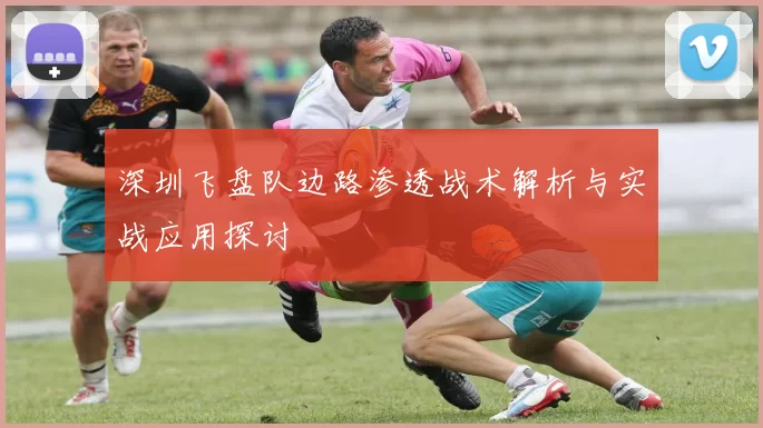 深圳飞盘队边路渗透战术解析与实战应用探讨