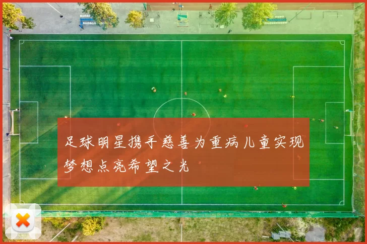 足球明星携手慈善为重病儿童实现梦想点亮希望之光
