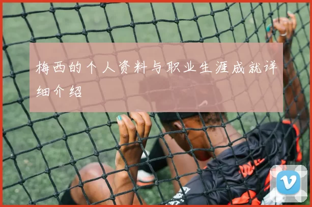 梅西的个人资料与职业生涯成就详细介绍