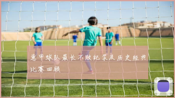 意甲球队最长不败纪录及历史经典比赛回顾