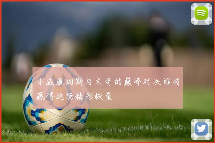 小威廉姆斯与文奇的巅峰对决谁将赢得这场精彩较量