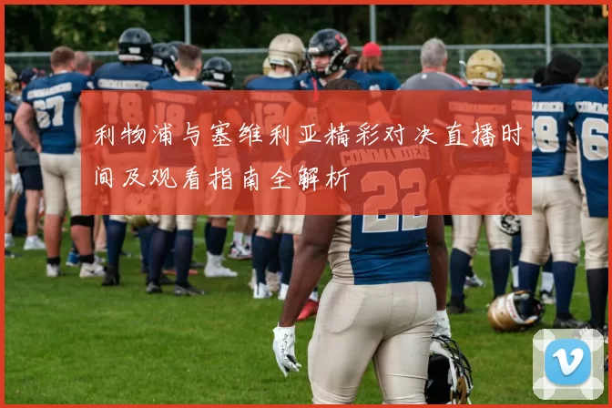 利物浦与塞维利亚精彩对决直播时间及观看指南全解析