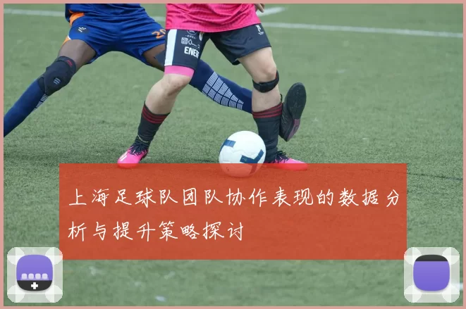 上海足球队团队协作表现的数据分析与提升策略探讨