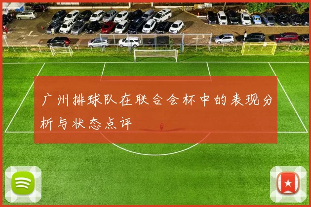 广州排球队在联合会杯中的表现分析与状态点评