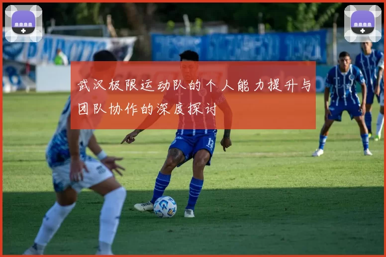 武汉极限运动队的个人能力提升与团队协作的深度探讨