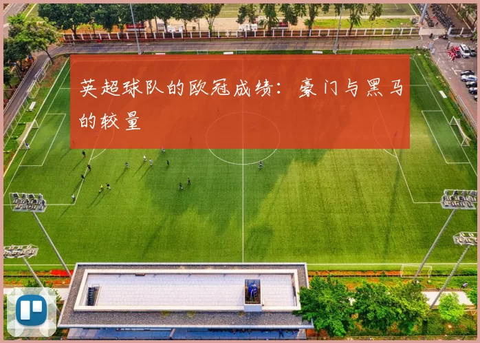 英超球队的欧冠成绩：豪门与黑马的较量