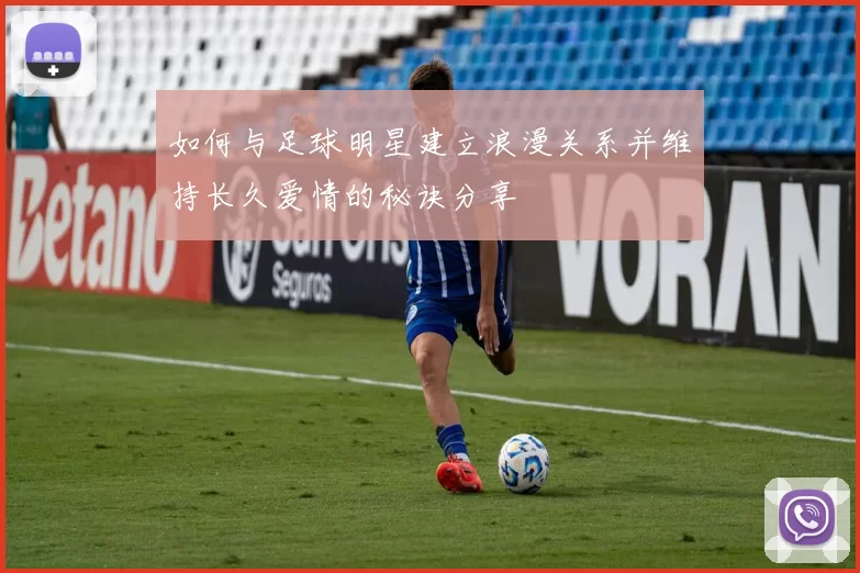 如何与足球明星建立浪漫关系并维持长久爱情的秘诀分享