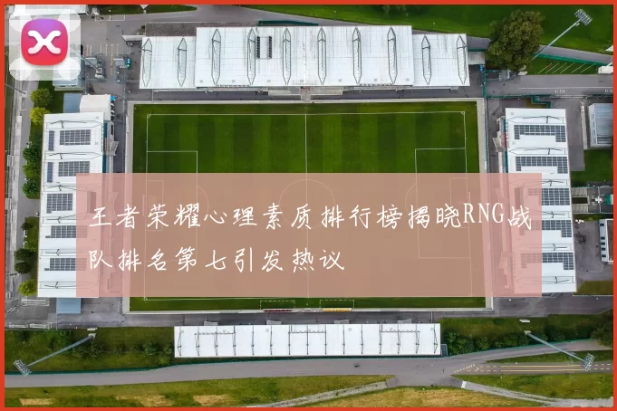 王者荣耀心理素质排行榜揭晓RNG战队排名第七引发热议