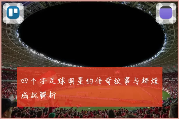 四个字足球明星的传奇故事与辉煌成就解析