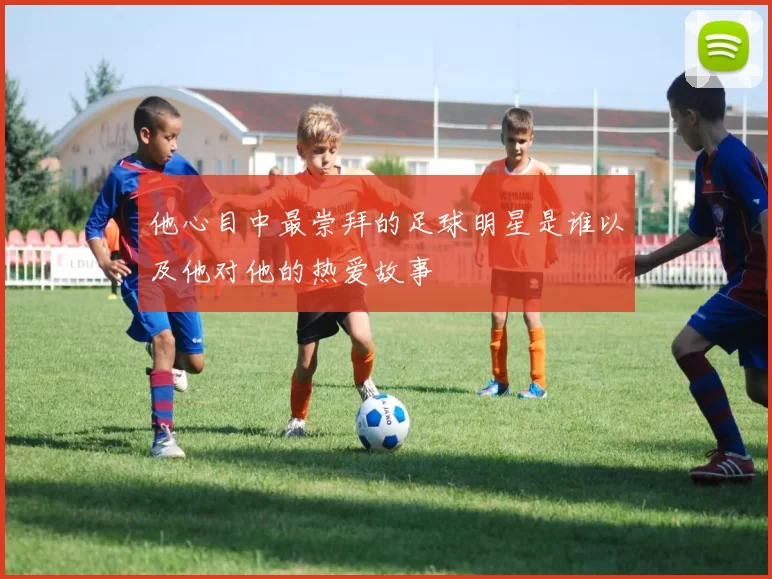 他心目中最崇拜的足球明星是谁以及他对他的热爱故事