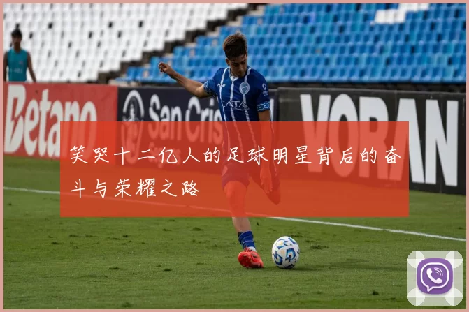 笑哭十二亿人的足球明星背后的奋斗与荣耀之路
