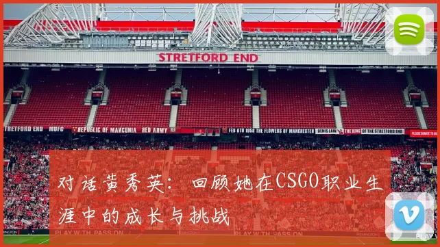 对话黄秀英：回顾她在CSGO职业生涯中的成长与挑战