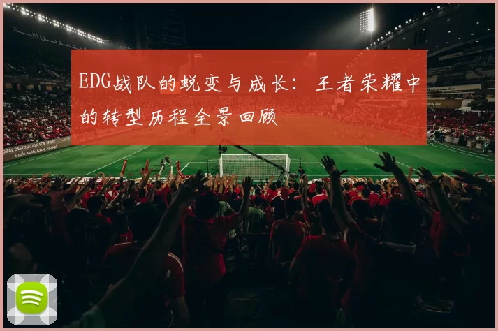 EDG战队的蜕变与成长：王者荣耀中的转型历程全景回顾
