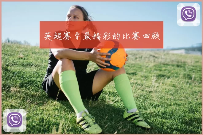 英超赛季最精彩的比赛回顾