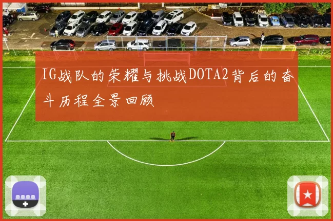 IG战队的荣耀与挑战DOTA2背后的奋斗历程全景回顾