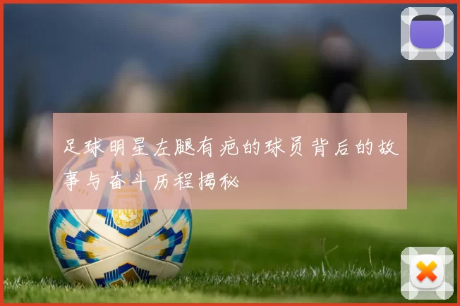 足球明星左腿有疤的球员背后的故事与奋斗历程揭秘