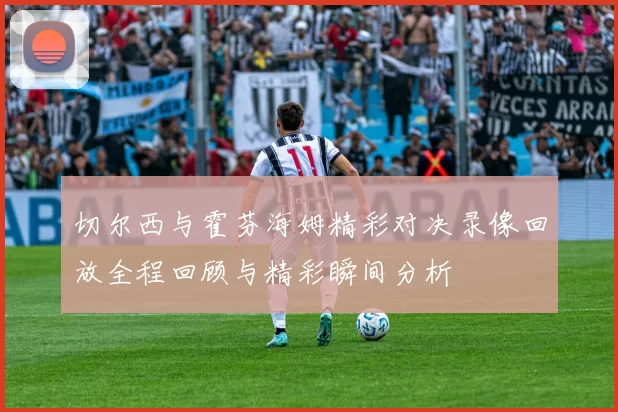 切尔西与霍芬海姆精彩对决录像回放全程回顾与精彩瞬间分析