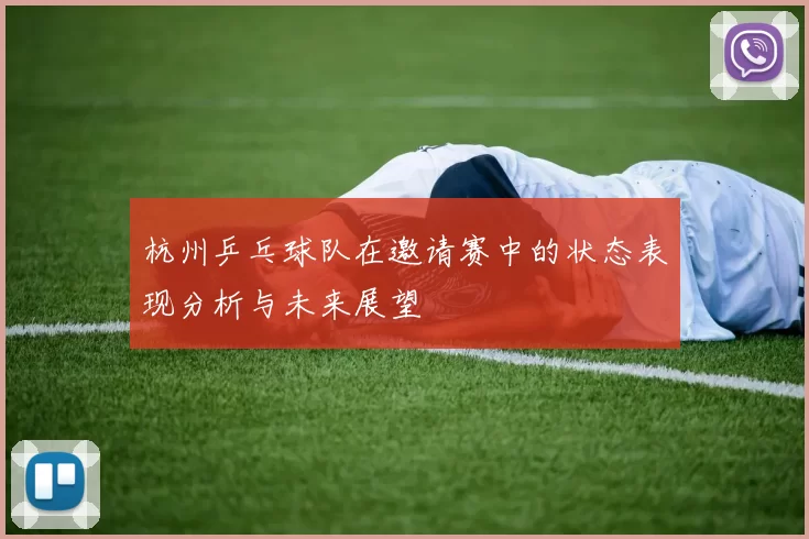杭州乒乓球队在邀请赛中的状态表现分析与未来展望