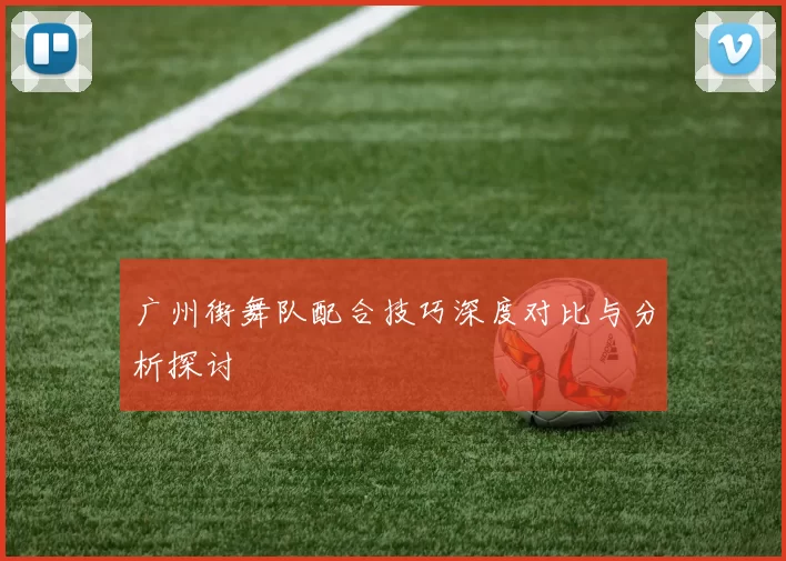广州街舞队配合技巧深度对比与分析探讨