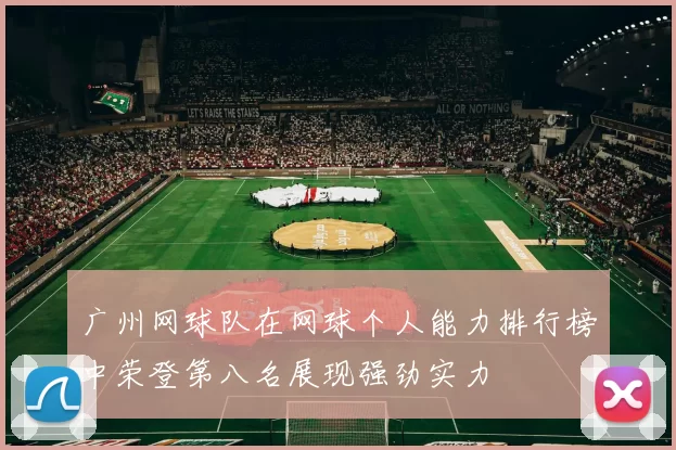 广州网球队在网球个人能力排行榜中荣登第八名展现强劲实力