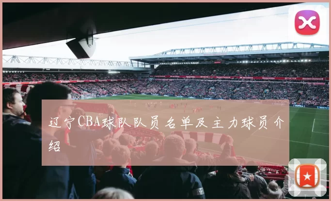 辽宁CBA球队队员名单及主力球员介绍