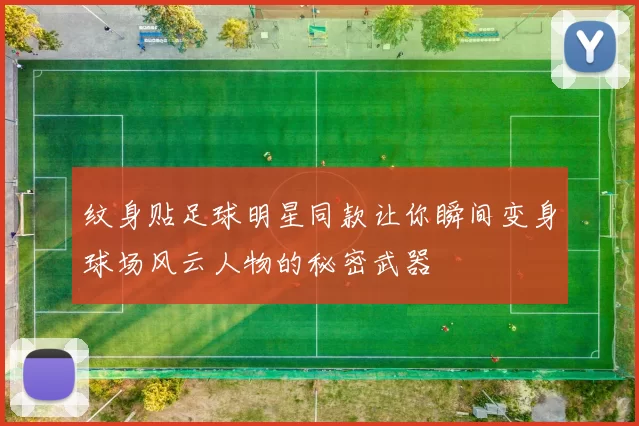 纹身贴足球明星同款让你瞬间变身球场风云人物的秘密武器