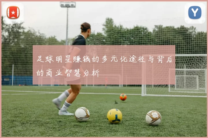 足球明星赚钱的多元化途径与背后的商业智慧分析