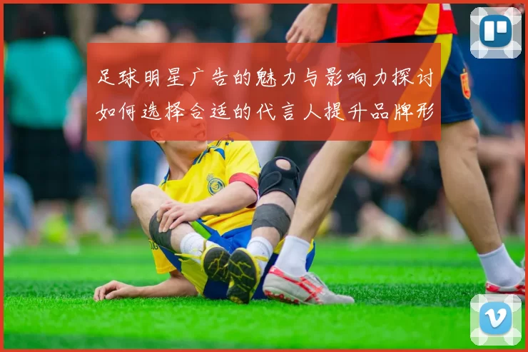 足球明星广告的魅力与影响力探讨如何选择合适的代言人提升品牌形象