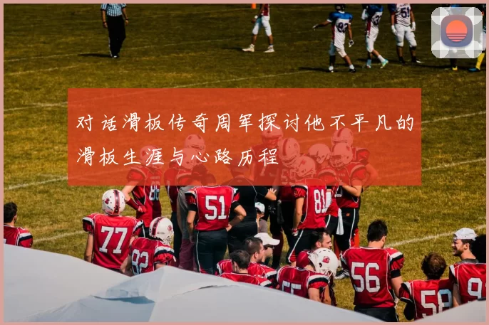 对话滑板传奇周军探讨他不平凡的滑板生涯与心路历程