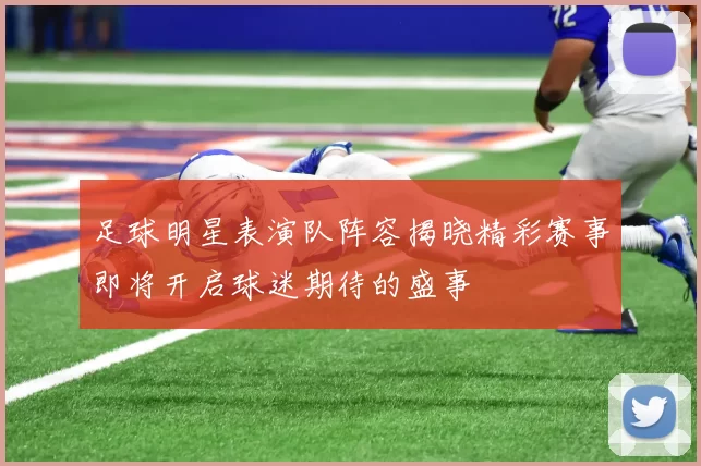 足球明星表演队阵容揭晓精彩赛事即将开启球迷期待的盛事
