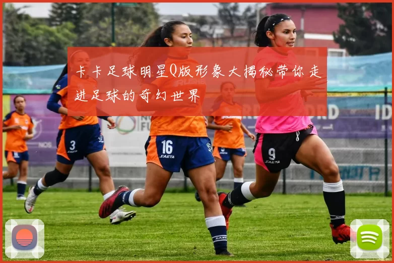 卡卡足球明星Q版形象大揭秘带你走进足球的奇幻世界