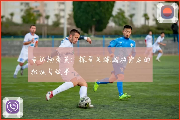 专访杨秀英：探寻足球成功背后的秘诀与故事