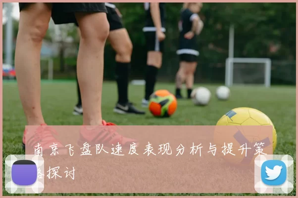 南京飞盘队速度表现分析与提升策略探讨