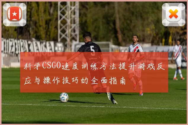科学CSGO速度训练方法提升游戏反应与操作技巧的全面指南