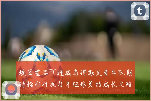 埃因霍温FC迎战乌得勒支青年队期待精彩对决与年轻球员的成长之路
