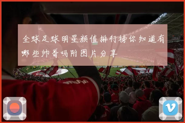 全球足球明星颜值排行榜你知道有哪些帅哥吗附图片分享