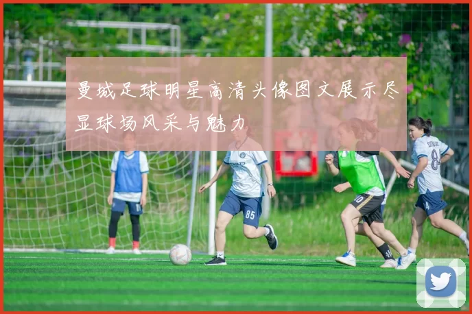 曼城足球明星高清头像图文展示尽显球场风采与魅力