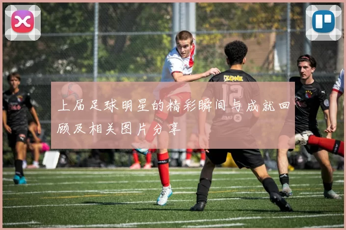 上届足球明星的精彩瞬间与成就回顾及相关图片分享