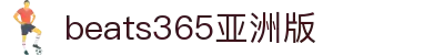 beats365(亚洲版)-唯一官方网站